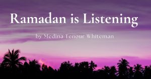 Read more about the article Ramadan is Listening by Medina Tenour Whiteman